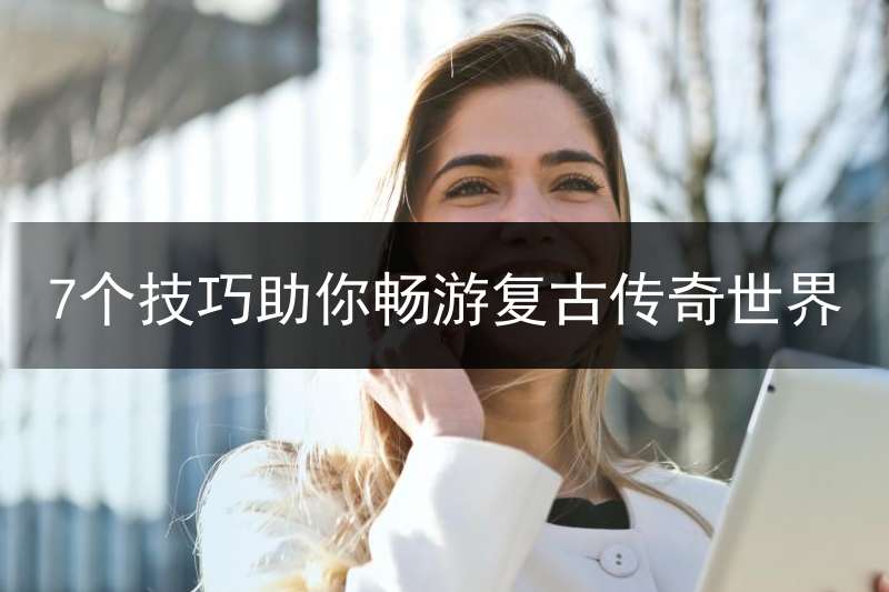 7个技巧助你畅游复古传奇世界