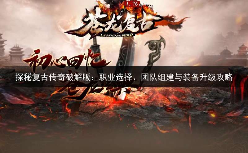 探秘复古传奇破解版：职业选择、团队组建与装备升级攻略