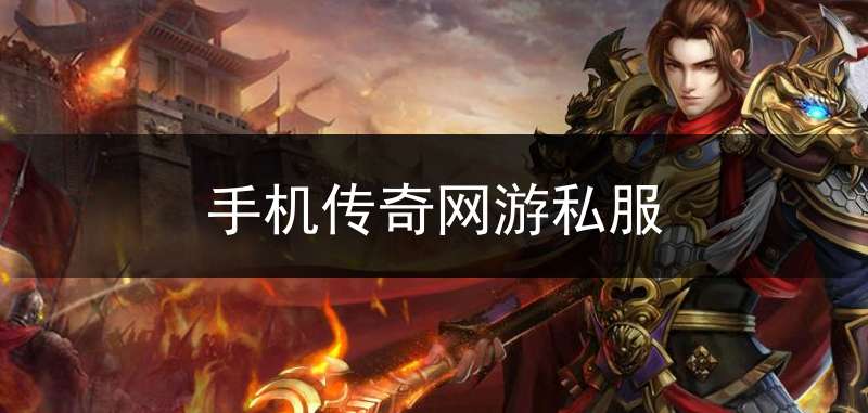 手机传奇网游私服(手机网游传奇排行榜)