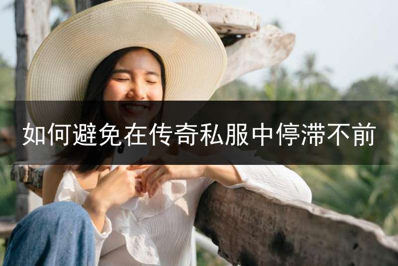 如何避免在传奇私服中停滞不前