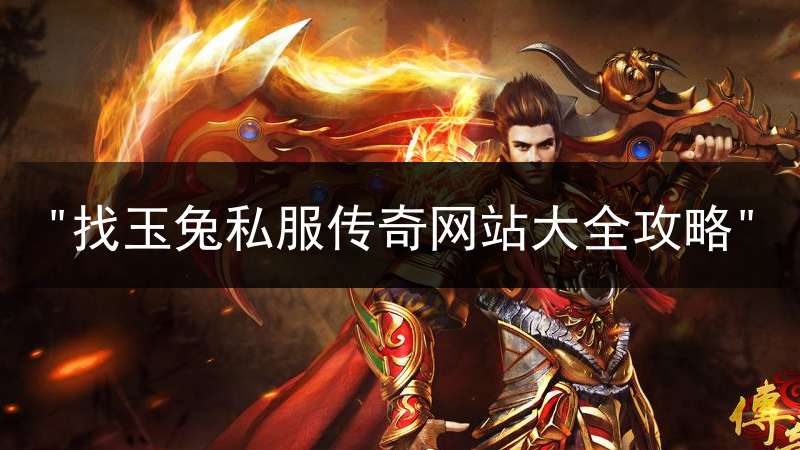 "找玉兔私服传奇网站大全攻略"